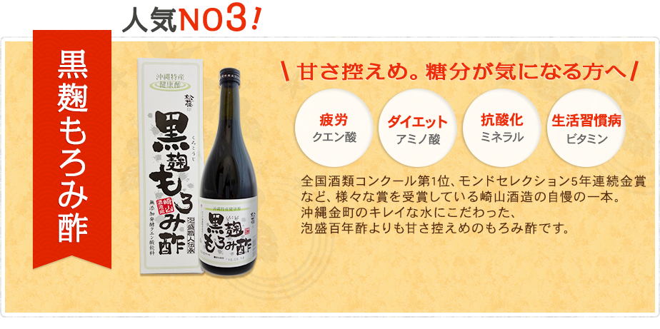 甘さ控えめ、糖分が気になる方へ 黒麹もろみ酢 全国酒類コンクール第1位、モンドセレクション5年連続金賞
 など、様々な賞を受賞している崎山酒造の自慢の一本。沖縄金町のキレイな水にこだわった、泡盛百年酢よりも甘さ控えめのもろみ酢です。